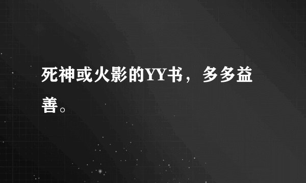 死神或火影的YY书，多多益善。
