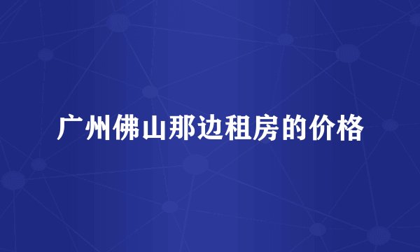 广州佛山那边租房的价格