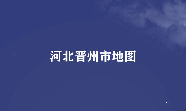 河北晋州市地图