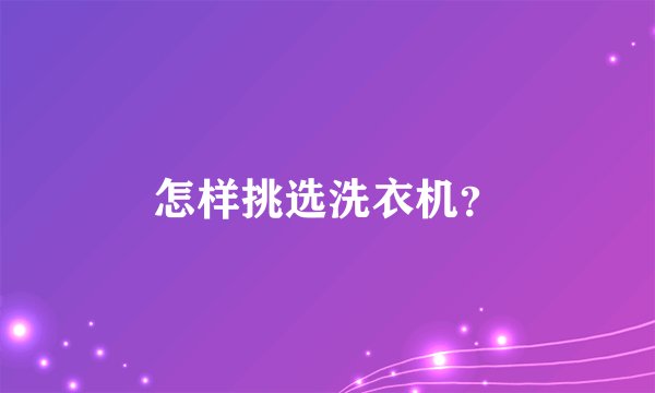 怎样挑选洗衣机？