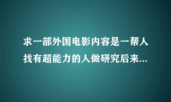 求一部外国电影内容是一帮人找有超能力的人做研究后来找到一个女的但是后来这个女的体内的恶魔杀了所有人