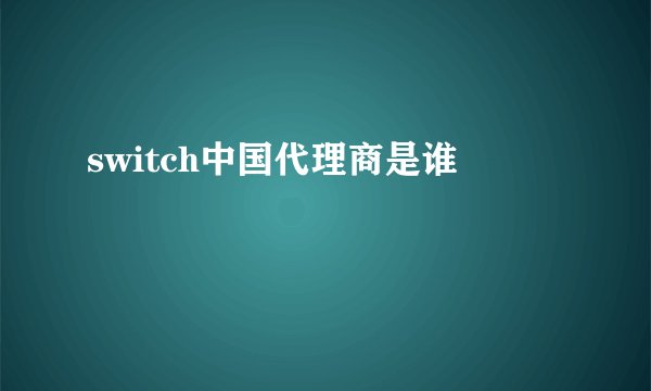 switch中国代理商是谁