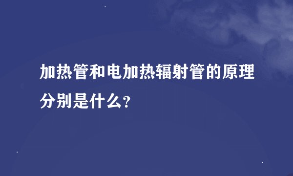 加热管和电加热辐射管的原理分别是什么？
