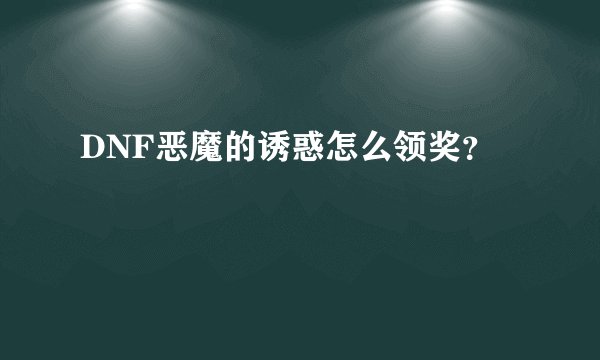 DNF恶魔的诱惑怎么领奖？