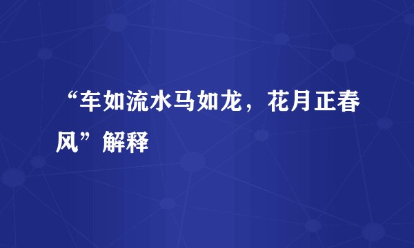 “车如流水马如龙，花月正春风”解释