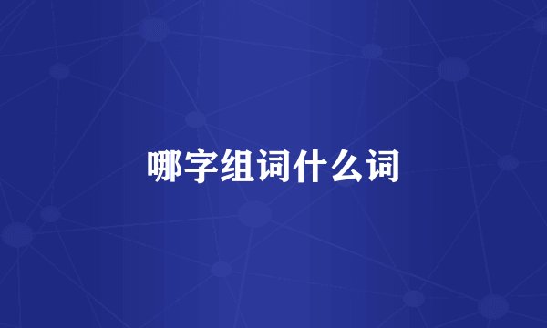 哪字组词什么词