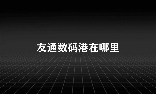 友通数码港在哪里