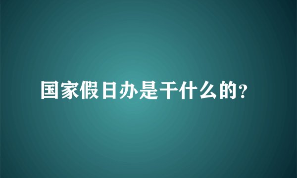 国家假日办是干什么的？