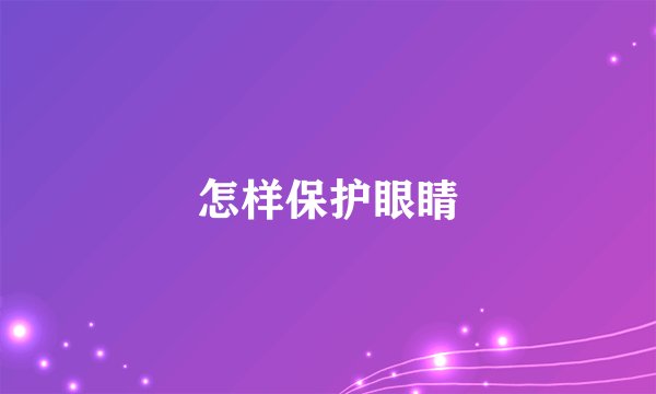 怎样保护眼睛