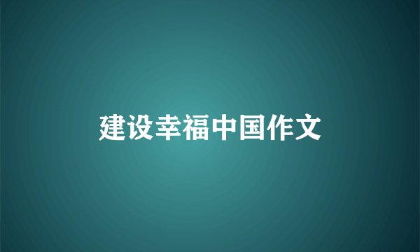 建设幸福中国作文