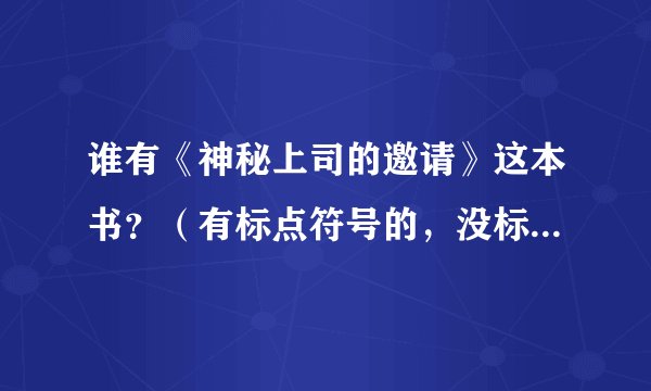 谁有《神秘上司的邀请》这本书？（有标点符号的，没标点的就算了）