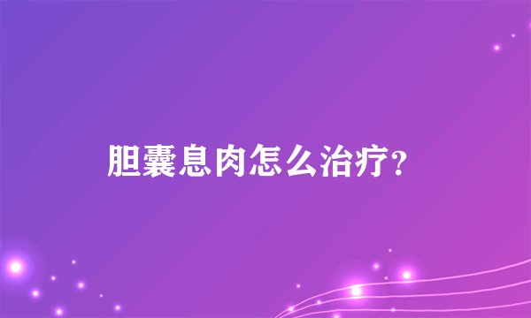胆囊息肉怎么治疗？