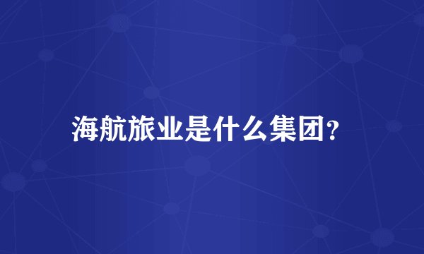 海航旅业是什么集团？