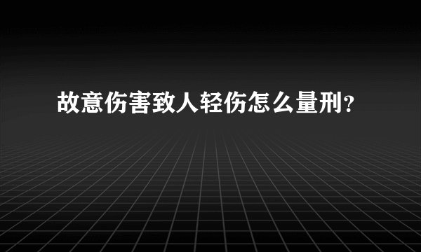 故意伤害致人轻伤怎么量刑？
