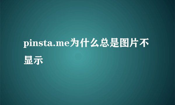 pinsta.me为什么总是图片不显示