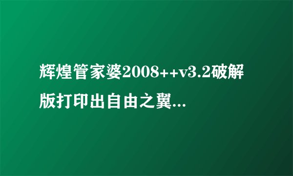 辉煌管家婆2008++v3.2破解版打印出自由之翼破解组织