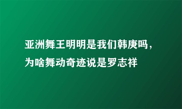 亚洲舞王明明是我们韩庚吗，为啥舞动奇迹说是罗志祥