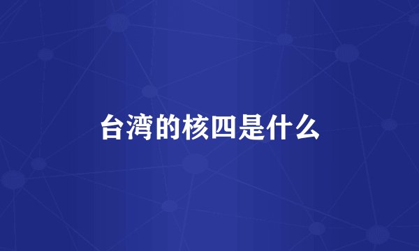 台湾的核四是什么