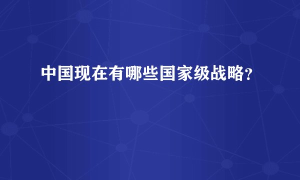 中国现在有哪些国家级战略？