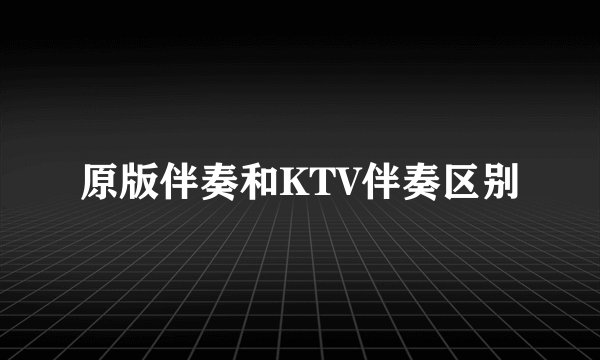 原版伴奏和KTV伴奏区别