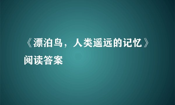 《漂泊鸟，人类遥远的记忆》阅读答案