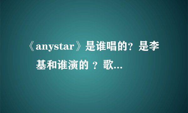 《anystar》是谁唱的？是李凖基和谁演的 ？歌词是什么？