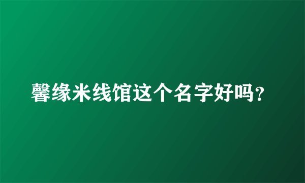 馨缘米线馆这个名字好吗？