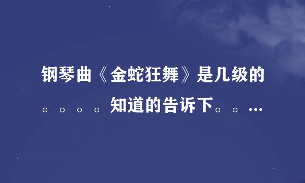 钢琴曲《金蛇狂舞》是几级的。。。。知道的告诉下。。。多谢了。。