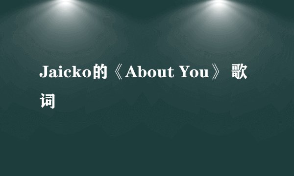 Jaicko的《About You》 歌词