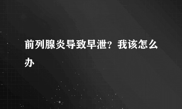 前列腺炎导致早泄？我该怎么办