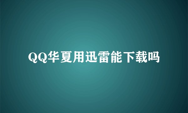 QQ华夏用迅雷能下载吗