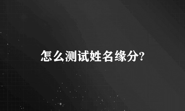 怎么测试姓名缘分?