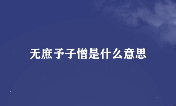 无庶予子憎是什么意思