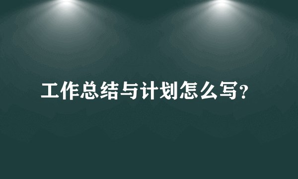 工作总结与计划怎么写？