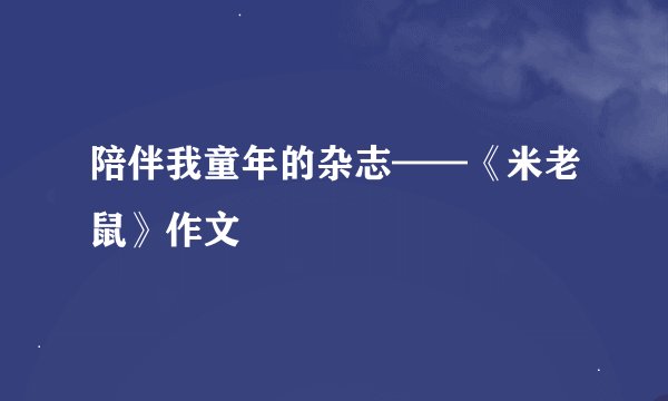 陪伴我童年的杂志——《米老鼠》作文