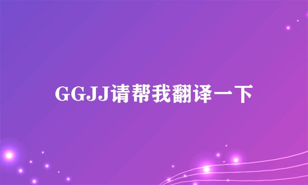 GGJJ请帮我翻译一下