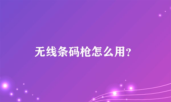 无线条码枪怎么用？