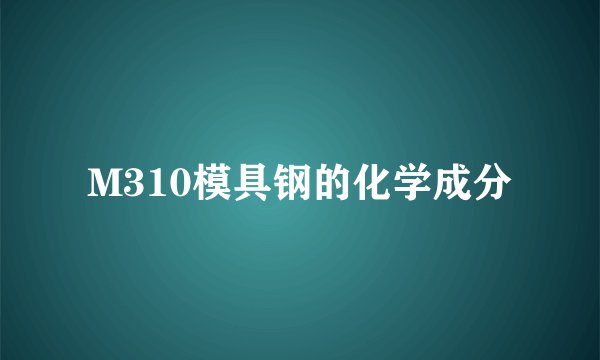 M310模具钢的化学成分