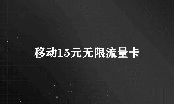 移动15元无限流量卡