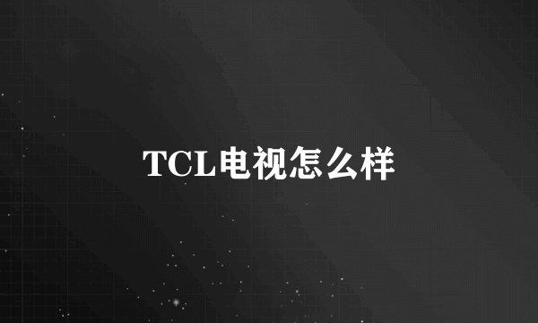 TCL电视怎么样
