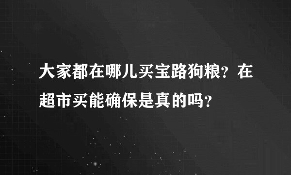 大家都在哪儿买宝路狗粮？在超市买能确保是真的吗？