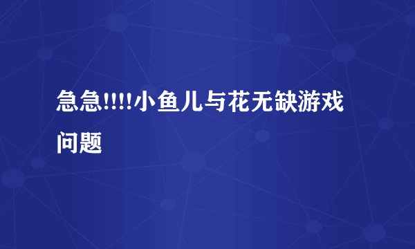 急急!!!!小鱼儿与花无缺游戏问题