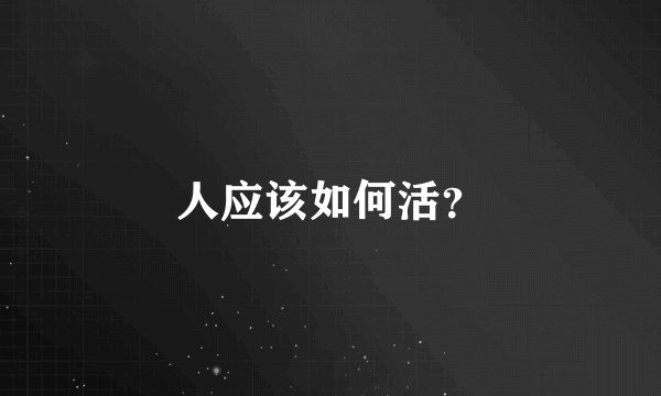 人应该如何活？