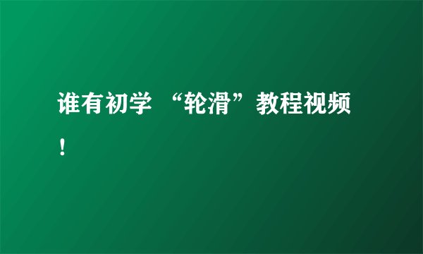 谁有初学 “轮滑”教程视频！