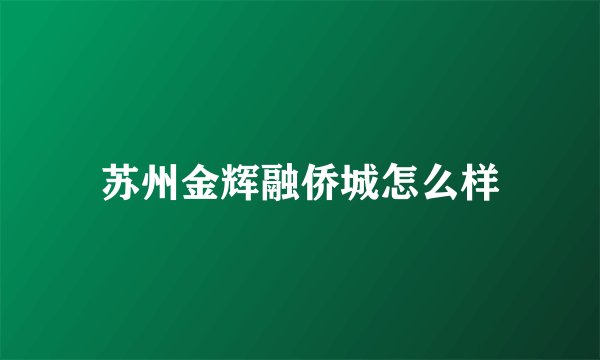 苏州金辉融侨城怎么样