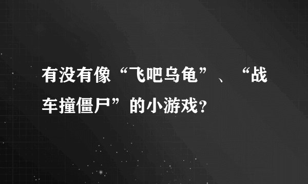 有没有像“飞吧乌龟”、“战车撞僵尸”的小游戏？