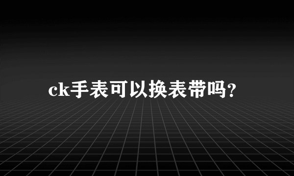 ck手表可以换表带吗？