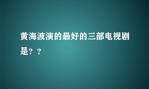 黄海波演的最好的三部电视剧是？？