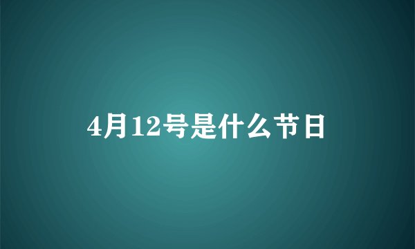 4月12号是什么节日