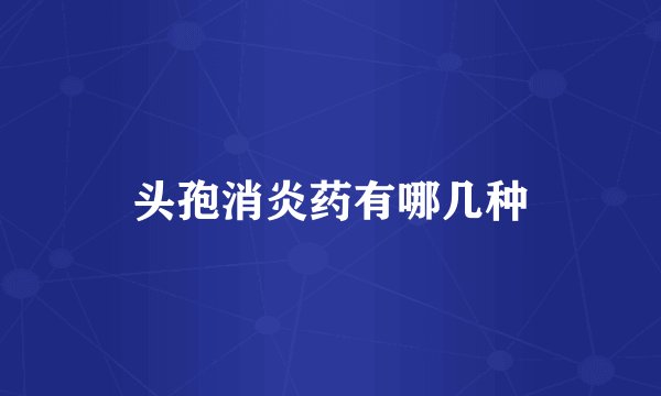 头孢消炎药有哪几种